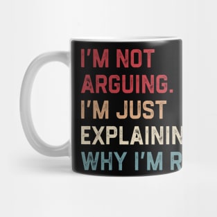 I’m Not Arguing. I’m Just Explaining Why I’m Right. Mug